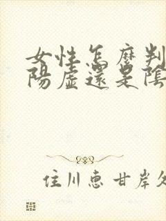 女性怎么判断是阳虚还是阴虚