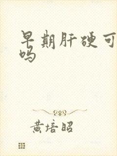 早期肝硬可以治吗