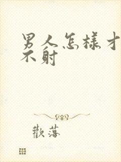 男人怎样才持久不射