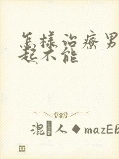 怎样治疗男性勃起不能