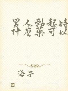 男人勃起时短吃什么药可以