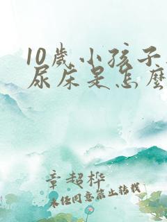 10岁小孩子还尿床是怎么回事