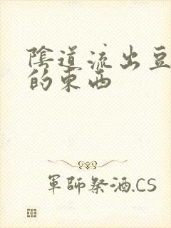 阴道流出豆腐渣的东西