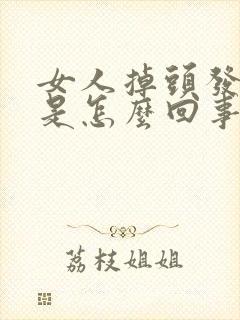 女人掉头发严重是怎么回事