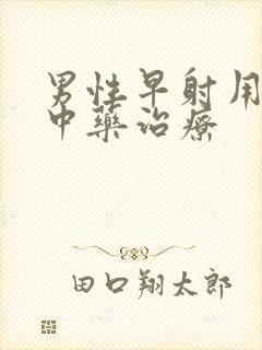 男性早射用什么中药治疗