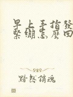 早上手指发胀发紧绷怎么回事