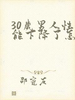 30岁男人性功能下降了怎么恢复