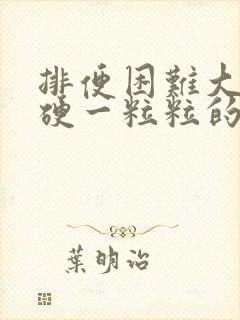 排便困难大便干硬一粒粒的