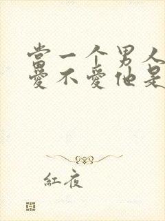 当一个男人问你爱不爱他是什么意思