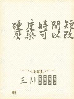 硬度时间短吃什么药可以改善