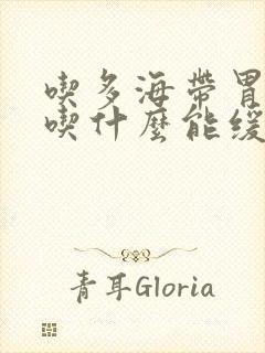 吃多海带胃难受吃什么能缓解