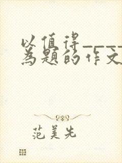 以值得____为题的作文600字