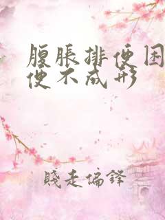 腹胀排便困难大便不成形