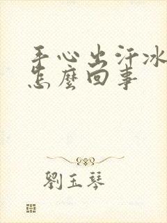 手心出汗冰凉是怎么回事