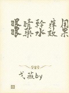 眼睛干痒用什么眼药水效果好