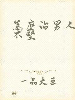 怎么治男人勃起不坚