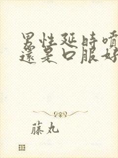 男性延时喷剂好还是口服好