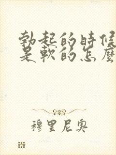 勃起的时候龟头是软的怎么回事