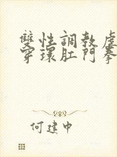 双性调教虐阴蒂穿环肛门拳交视频