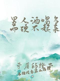 男人酒喝多了下面硬不起来