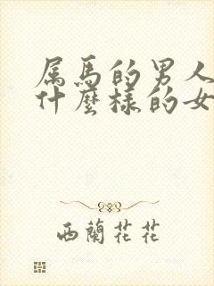 属马的男人喜欢什么样的女人