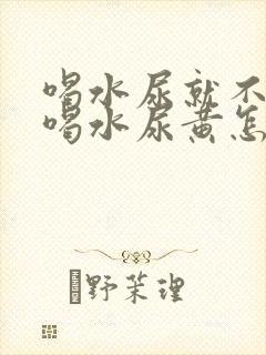 喝水尿就不黄不喝水尿黄怎么回事