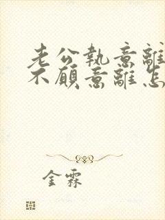 老公执意离婚我不愿意离怎么挽留