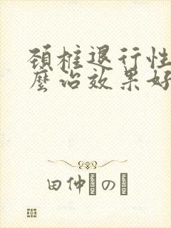 颈椎退行性变怎么治效果好