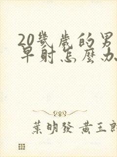 20几岁的男人早射怎么办