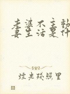 老婆不主动过夫妻生活是什么原因