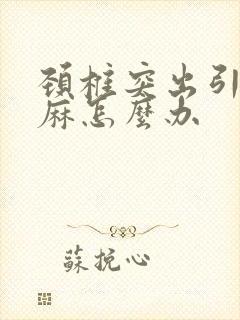 颈椎突出引起手麻怎么办