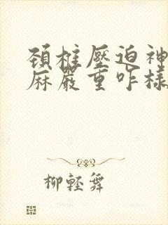 颈椎压迫神经手麻严重咋样好得快