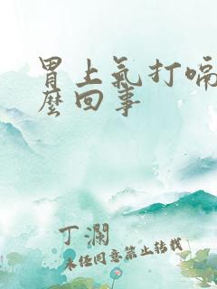 胃上气打嗝是怎么回事