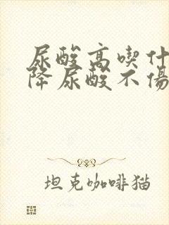 尿酸高吃什么药降尿酸不伤肾