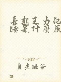 长期乏力犯困瞌睡是什么原因