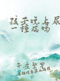 孩子晚上尿床是一种病吗