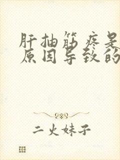 肝抽筋疼是什么原因导致的