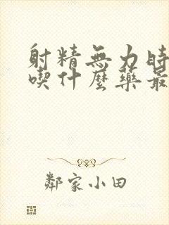 射精无力时间短吃什么药最有效果呢