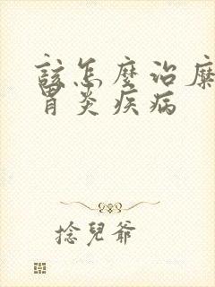 该怎么治糜烂性胃炎疾病