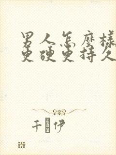 男人怎么样才能更硬更持久