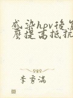 感染hpv后怎么提高抵抗力