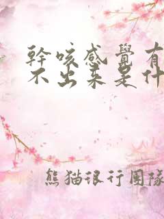 干咳感觉有痰咳不出来是什么原因