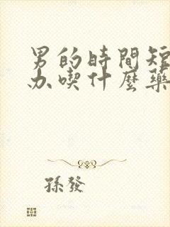 男的时间短怎么办吃什么药