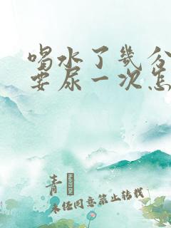 喝水了几分钟就要尿一次怎么回事