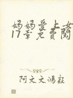 妈妈爱上女儿第17章免费阅读