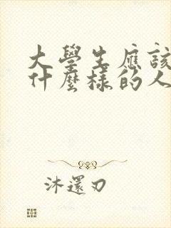 大学生应该树立什么样的人生观