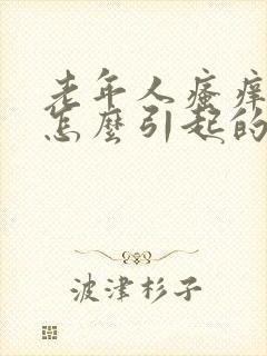 老年人瘙痒症是怎么引起的