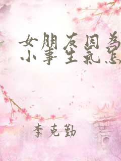 女朋友因为一件小事生气怎么办