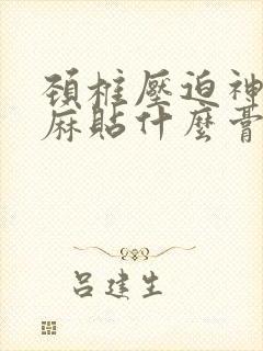 颈椎压迫神经手麻贴什么膏药