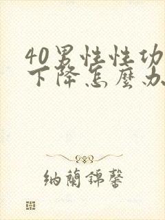 40男性性功能下降怎么办该如何治疗